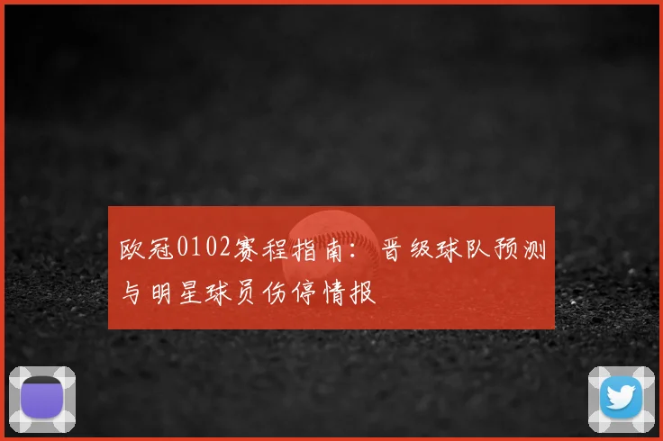 欧冠0102赛程指南：晋级球队预测与明星球员伤停情报