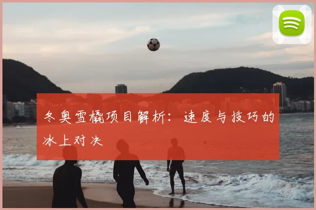 冬奥雪橇项目解析：速度与技巧的冰上对决