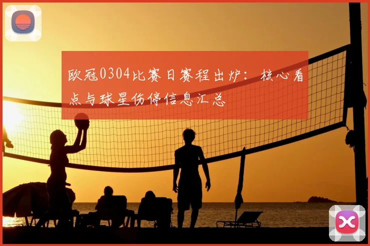 欧冠0304比赛日赛程出炉：核心看点与球星伤停信息汇总