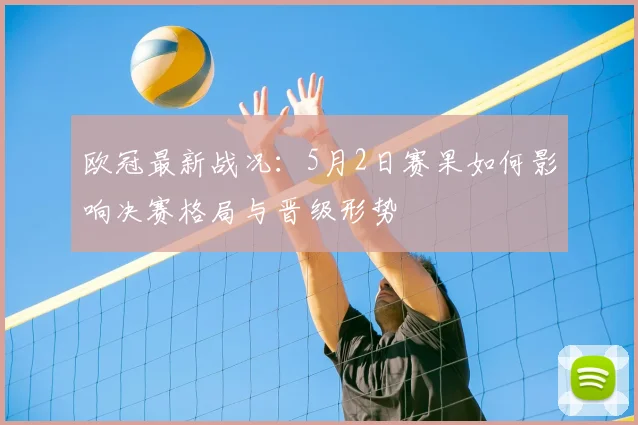 欧冠最新战况：5月2日赛果如何影响决赛格局与晋级形势