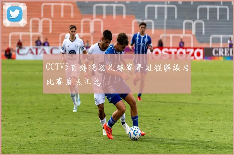 CCTV5直播现场足球赛事进程解读与比赛看点汇总