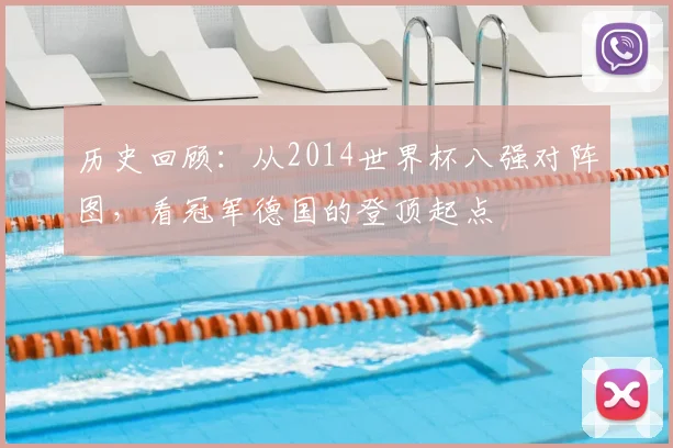 历史回顾：从2014世界杯八强对阵图，看冠军德国的登顶起点