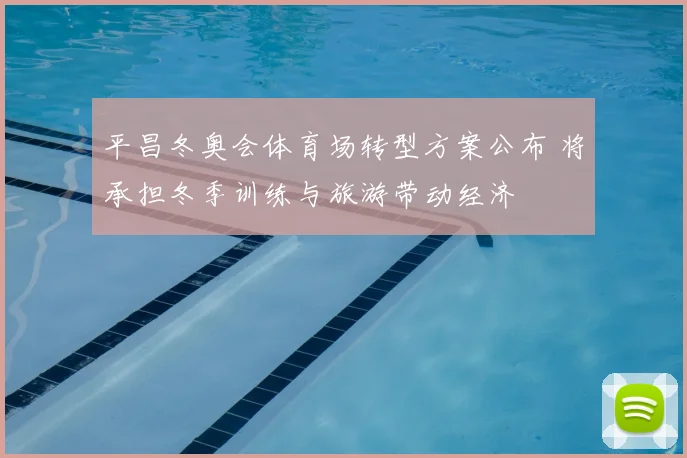 平昌冬奥会体育场转型方案公布 将承担冬季训练与旅游带动经济