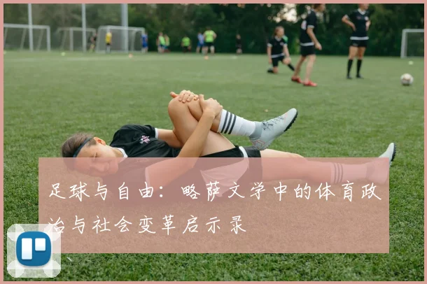 足球与自由：略萨文学中的体育政治与社会变革启示录