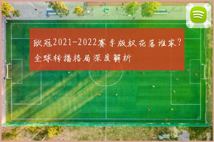 欧冠2021-2022赛季版权花落谁家？全球转播格局深度解析