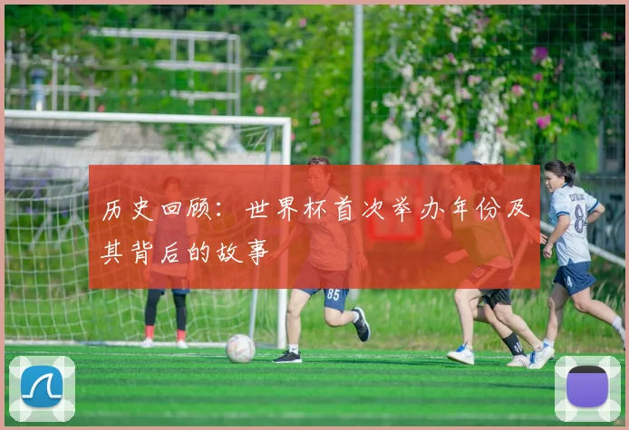 历史回顾：世界杯首次举办年份及其背后的故事