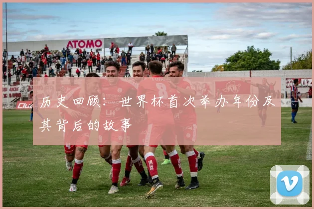 历史回顾：世界杯首次举办年份及其背后的故事