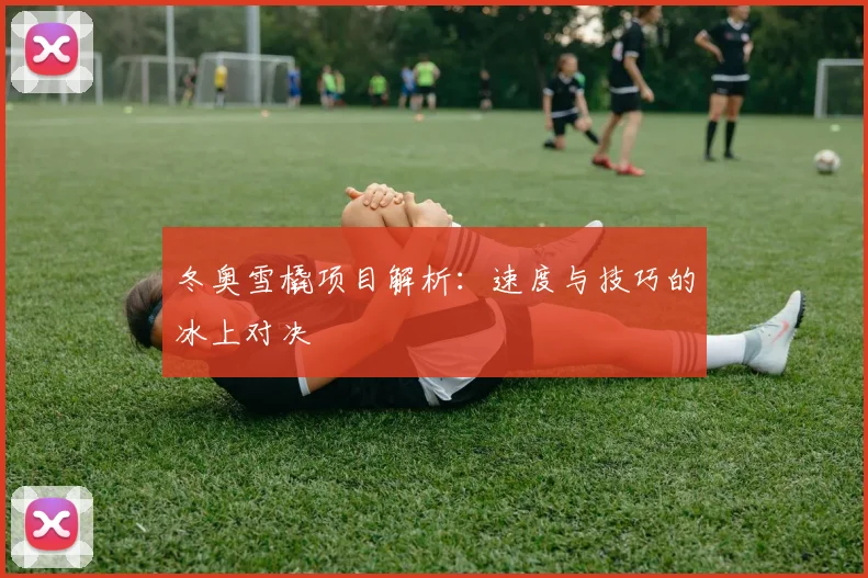 冬奥雪橇项目解析：速度与技巧的冰上对决