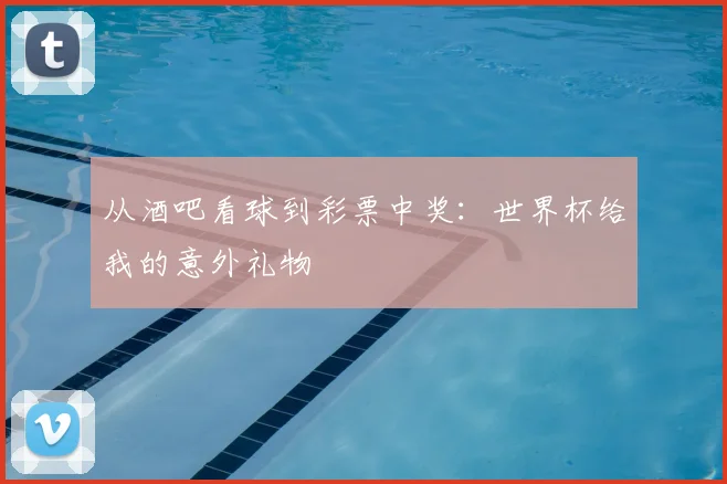 从酒吧看球到彩票中奖：世界杯给我的意外礼物
