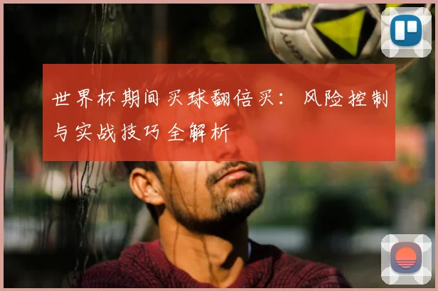 世界杯期间买球翻倍买：风险控制与实战技巧全解析