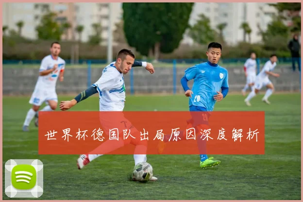 世界杯德国队出局原因深度解析