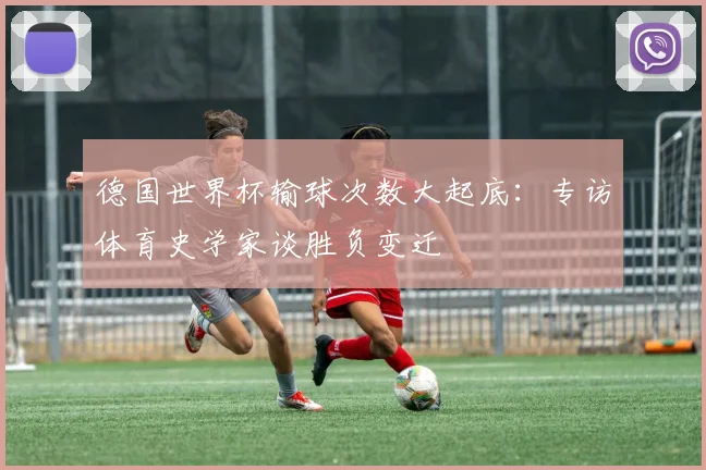 德国世界杯输球次数大起底：专访体育史学家谈胜负变迁