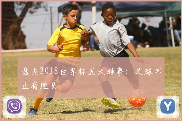 盘点2018世界杯五大趣事:足球不止有胜负