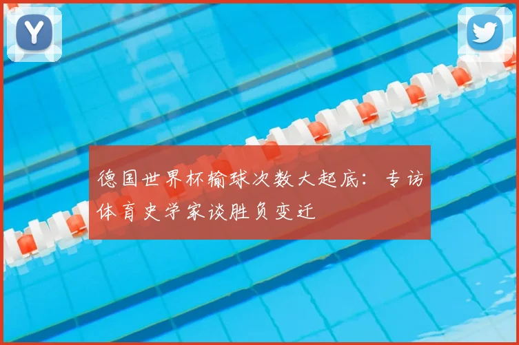 德国世界杯输球次数大起底：专访体育史学家谈胜负变迁