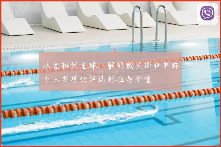 从金靴到金球：解码俄罗斯世界杯个人奖项的评选标准与价值