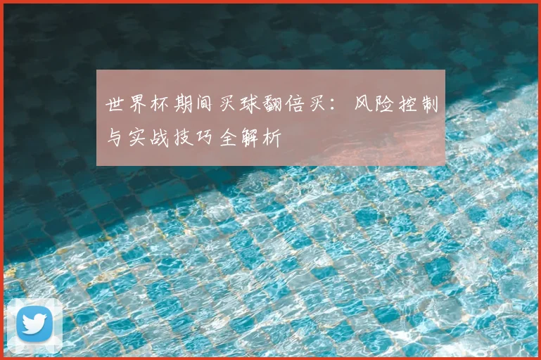 世界杯期间买球翻倍买：风险控制与实战技巧全解析