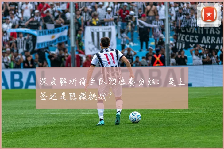 深度解析荷兰队预选赛分组:是上签还是隐藏挑战?