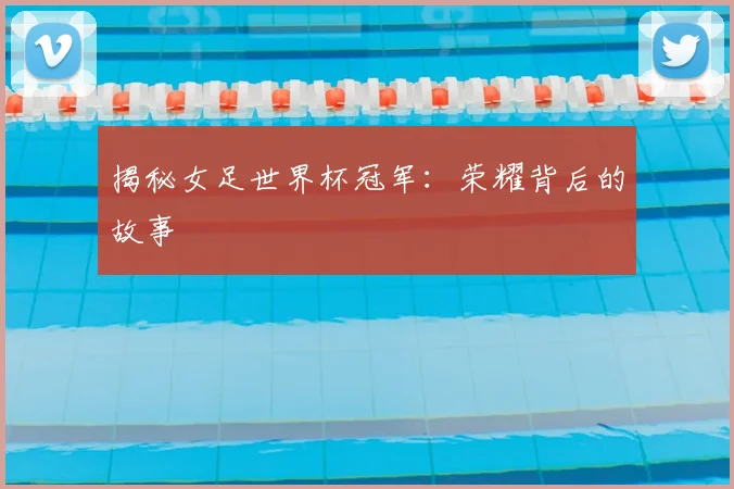 揭秘女足世界杯冠军:荣耀背后的故事