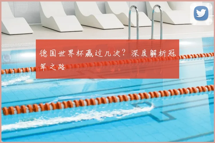 德国世界杯赢过几次？深度解析冠军之路